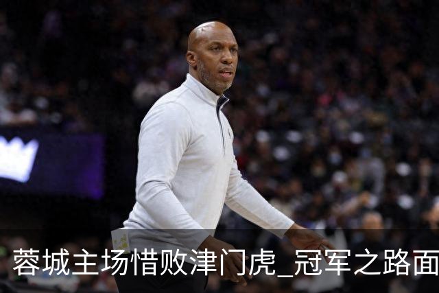 蓉城主场惜败津门虎 冠军之路面临考验